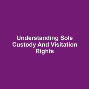 Understanding Sole Custody and Visitation Rights
