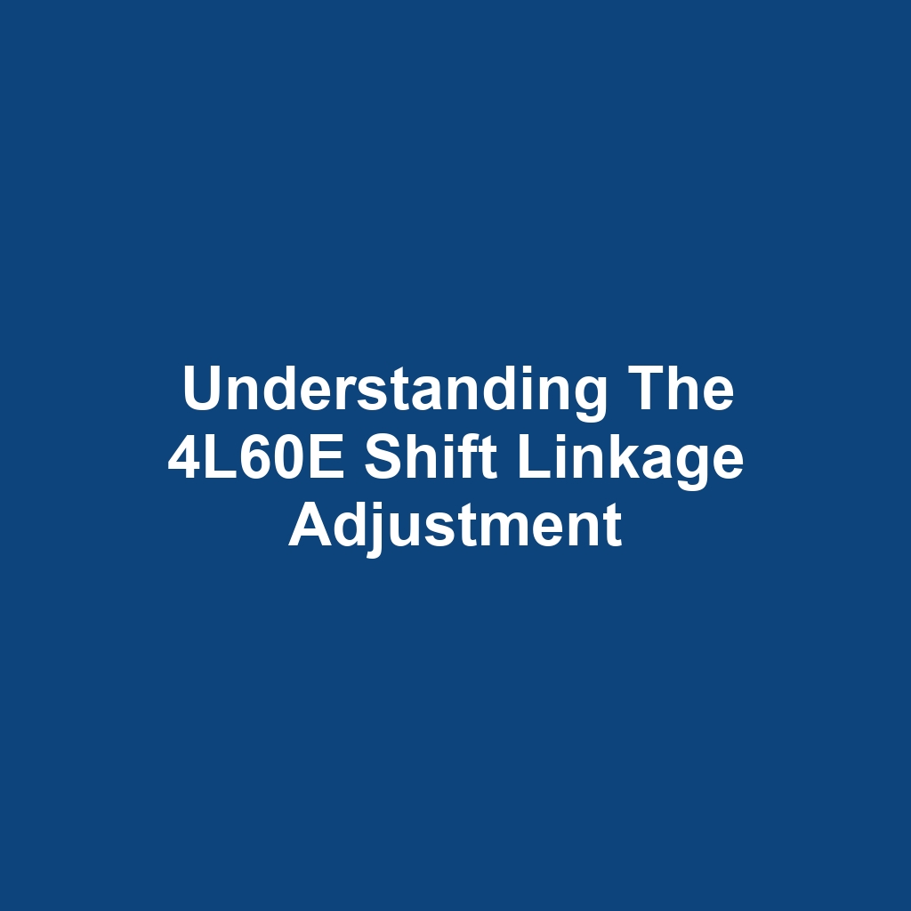 Understanding the 4L60E Shift Linkage Adjustment