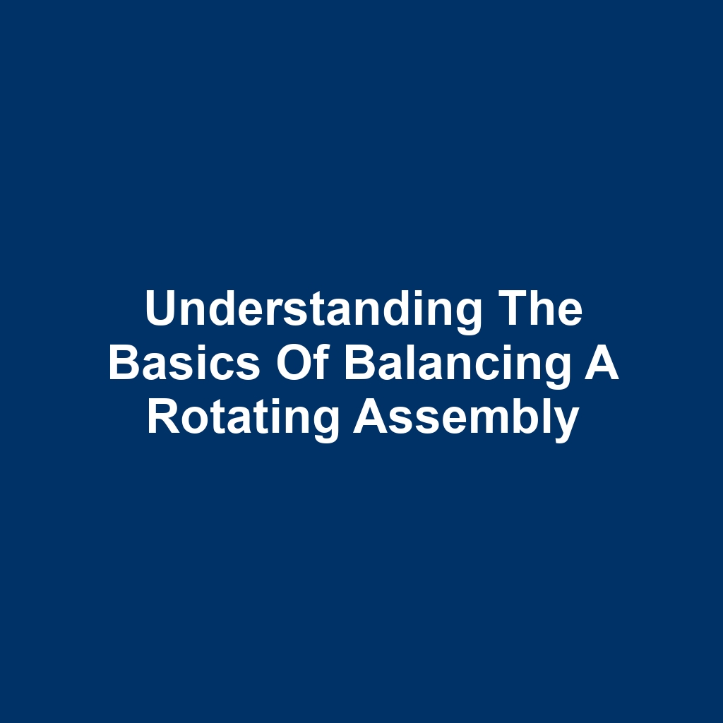 Understanding the Basics of Balancing a Rotating Assembly