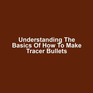 Understanding the Basics of How to Make Tracer Bullets