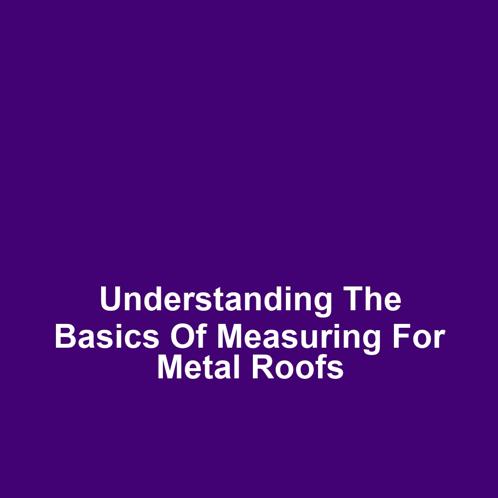 Understanding the Basics of Measuring for Metal Roofs