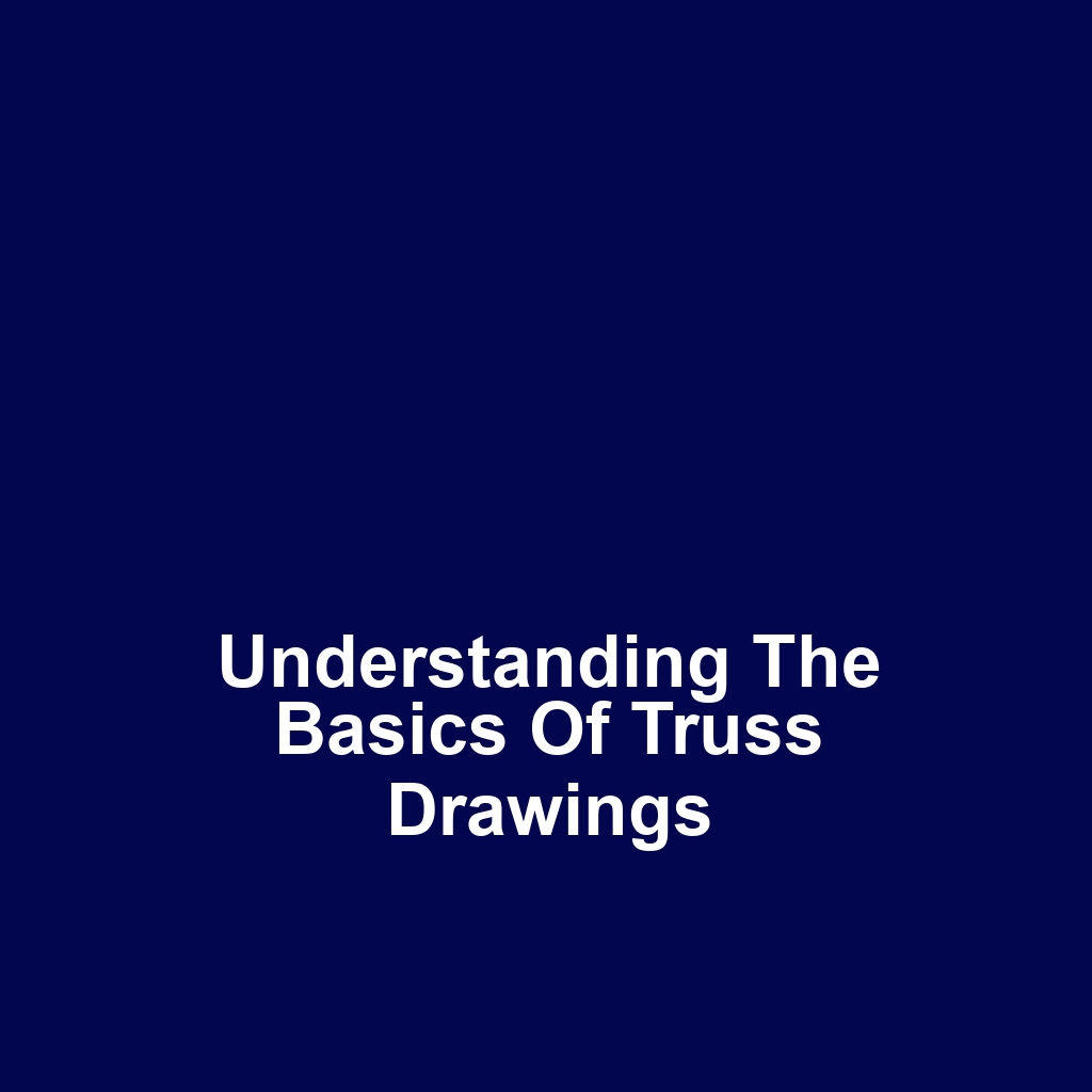 Understanding the Basics of Truss Drawings