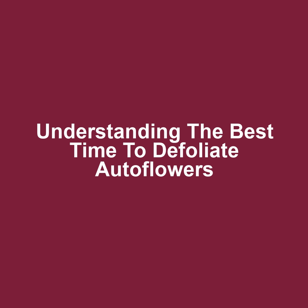 Understanding the Best Time to Defoliate Autoflowers