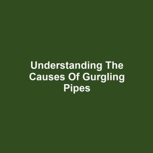 Understanding the Causes of Gurgling Pipes