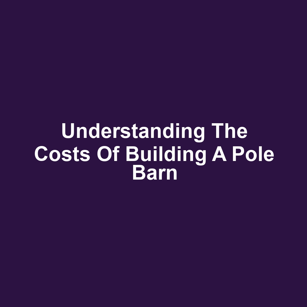 Understanding the Costs of Building a Pole Barn