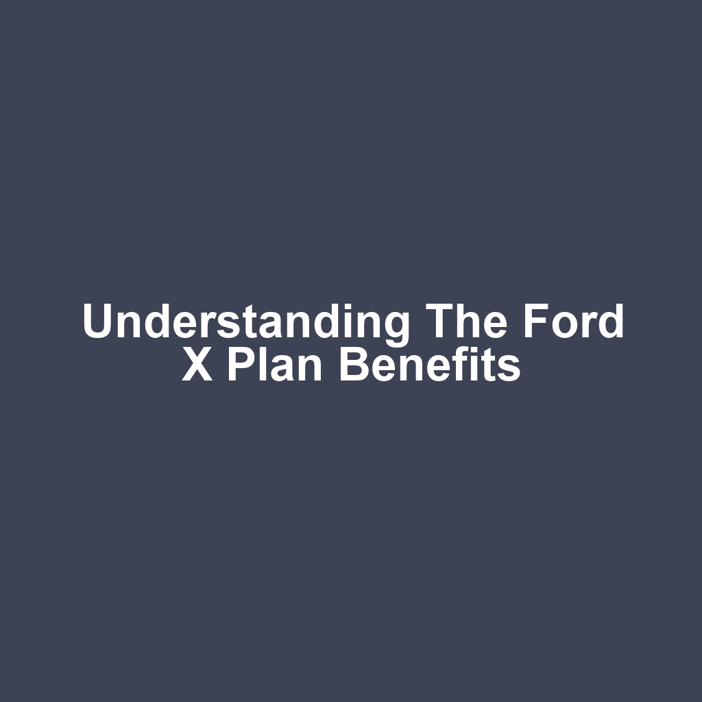 Understanding the Ford X Plan Benefits