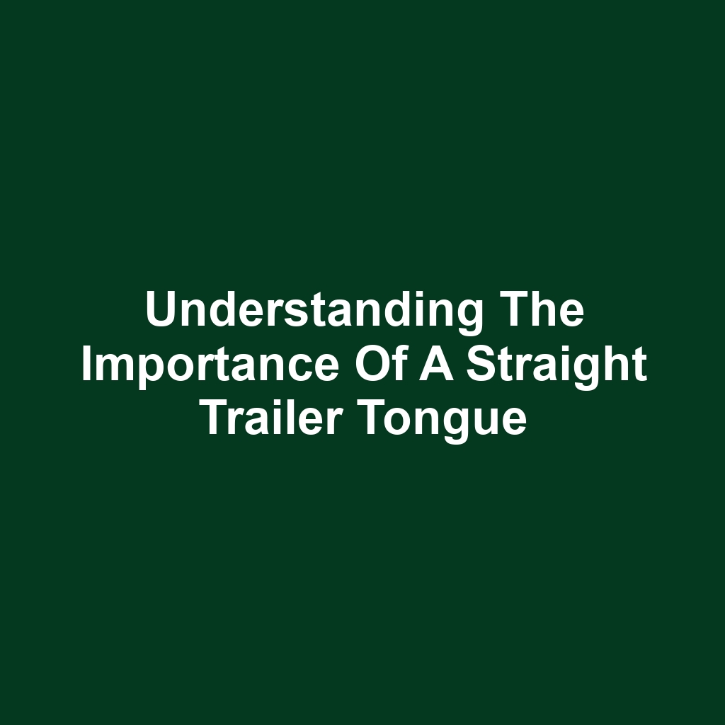 Understanding the Importance of a Straight Trailer Tongue
