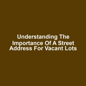 Understanding the Importance of a Street Address for Vacant Lots