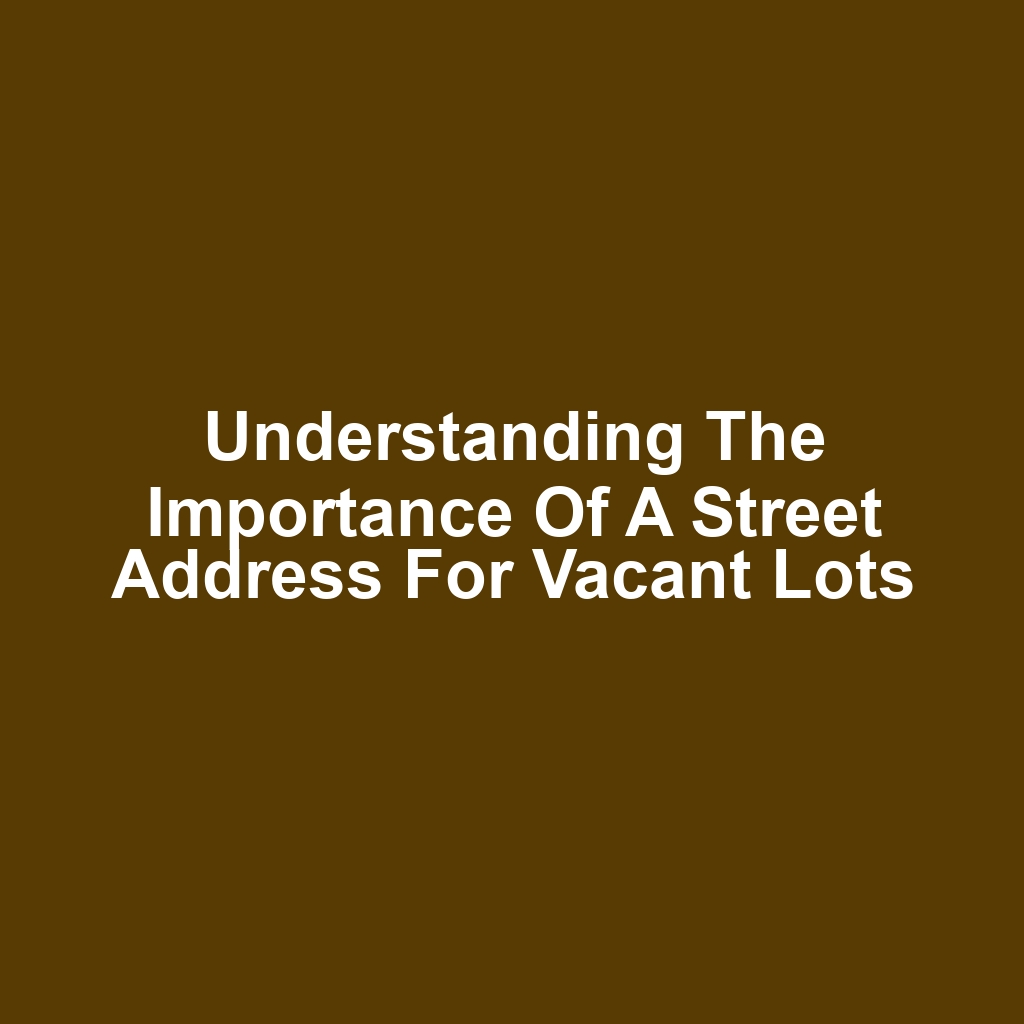 Understanding the Importance of a Street Address for Vacant Lots