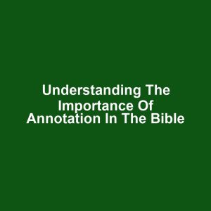 Understanding the Importance of Annotation in the Bible