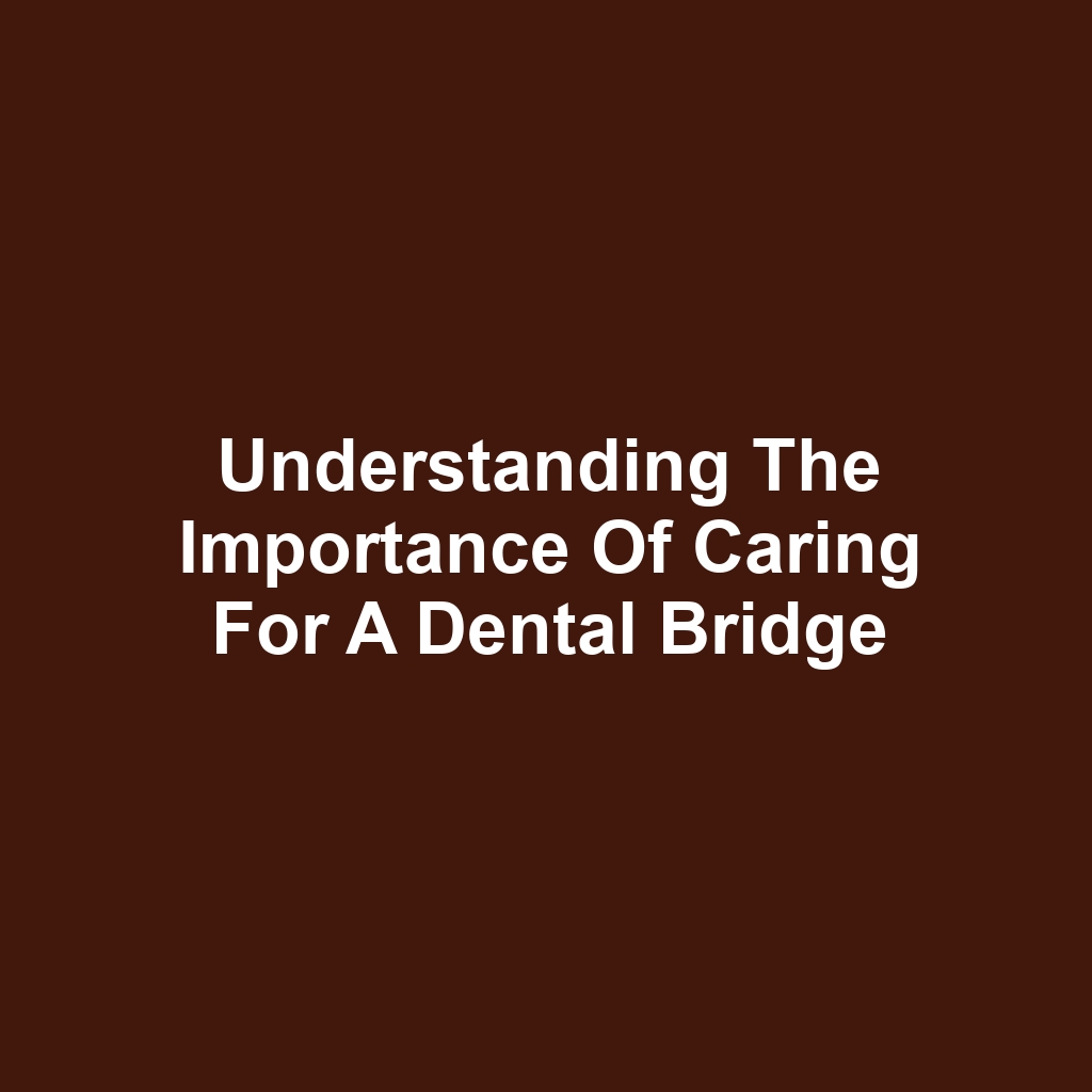Understanding the Importance of Caring for a Dental Bridge