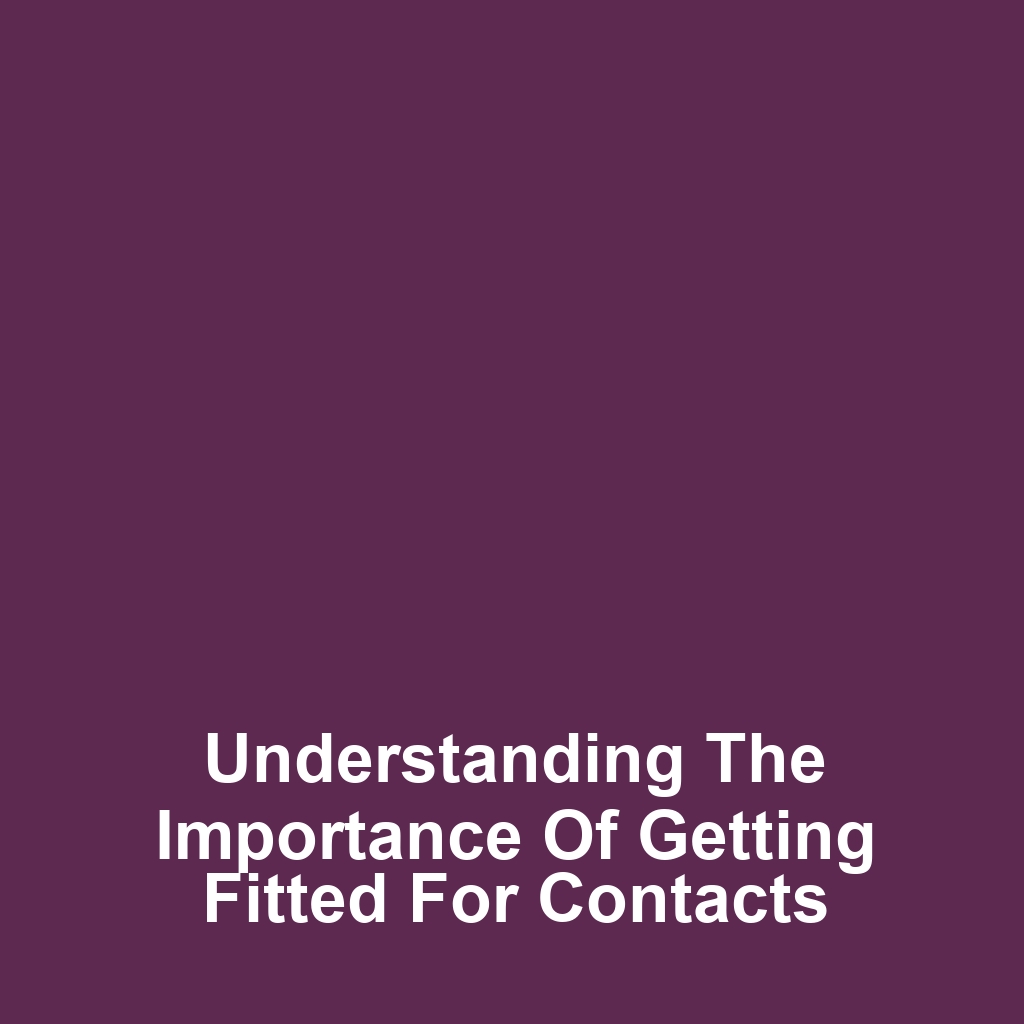Understanding the Importance of Getting Fitted for Contacts