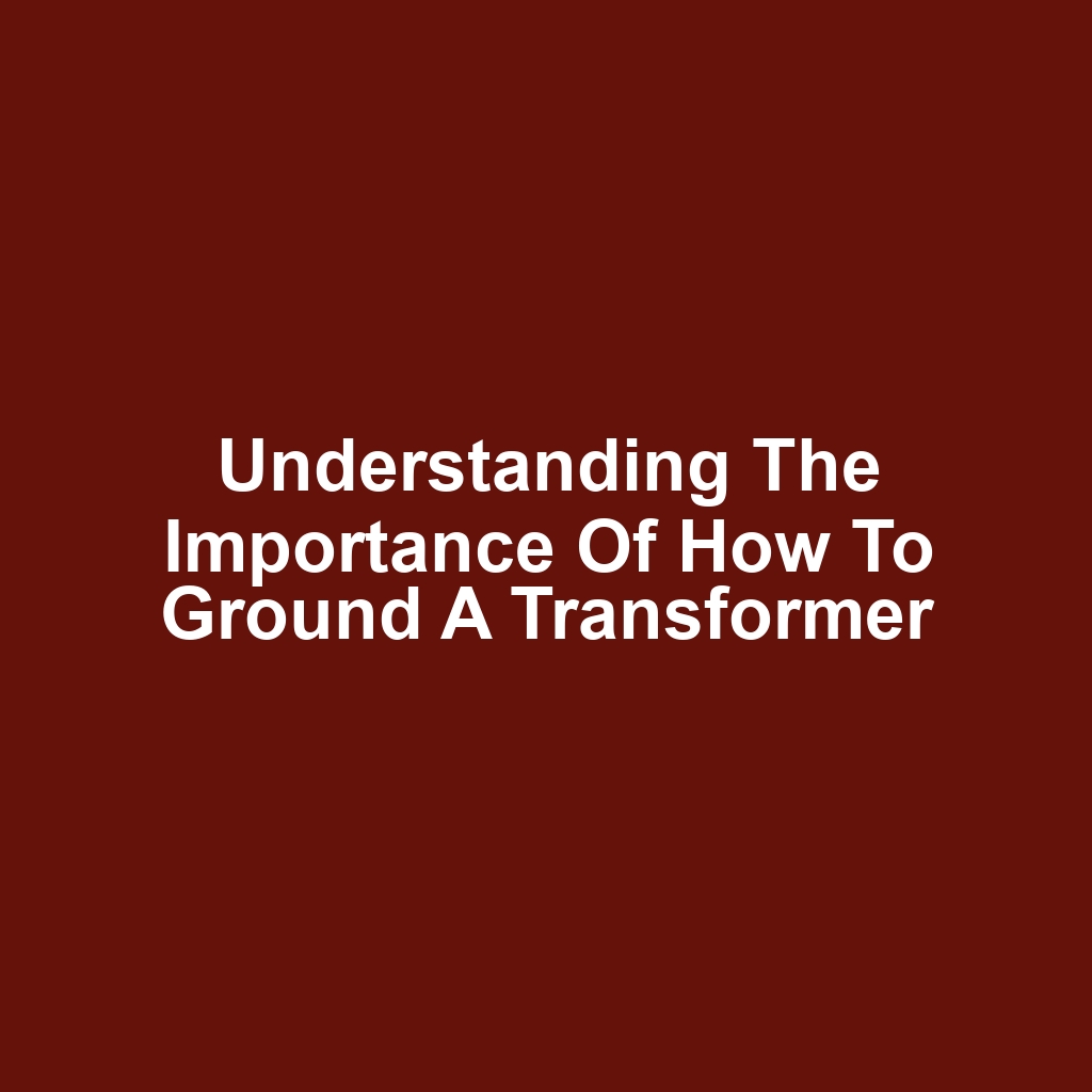 Understanding the Importance of How to Ground a Transformer