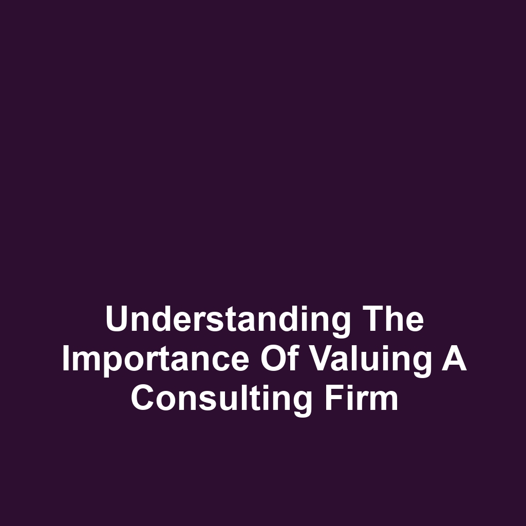 Understanding the Importance of Valuing a Consulting Firm
