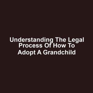 Understanding the Legal Process of How to Adopt a Grandchild