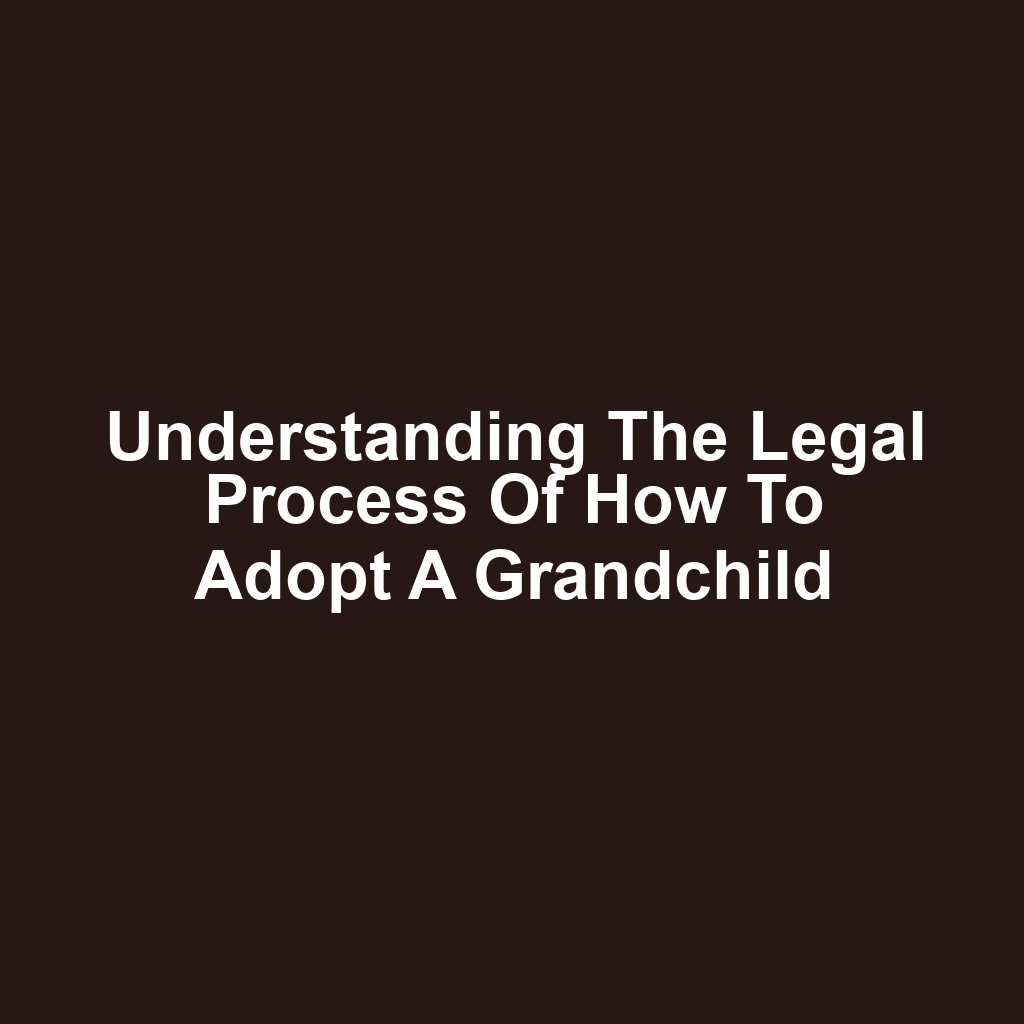 Understanding the Legal Process of How to Adopt a Grandchild