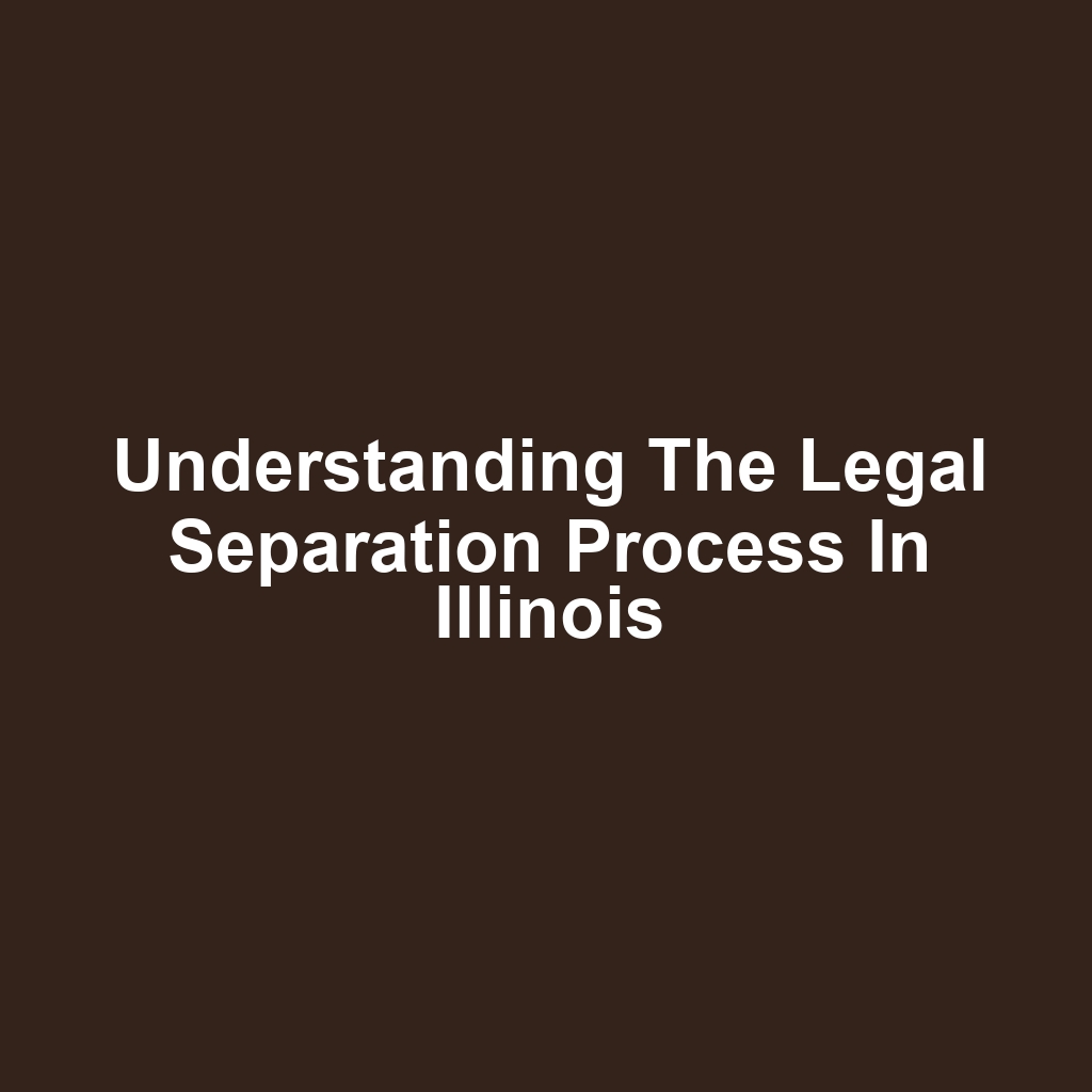 Understanding the Legal Separation Process in Illinois