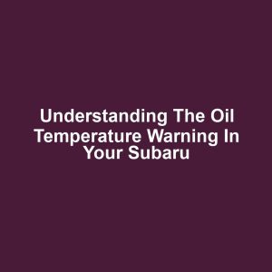 Understanding the Oil Temperature Warning in Your Subaru
