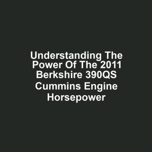Understanding the Power of the 2011 Berkshire 390QS Cummins Engine Horsepower