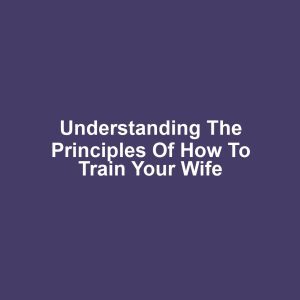Understanding the Principles of How to Train Your Wife