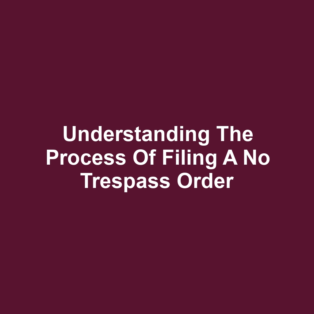 Understanding the Process of Filing a No Trespass Order