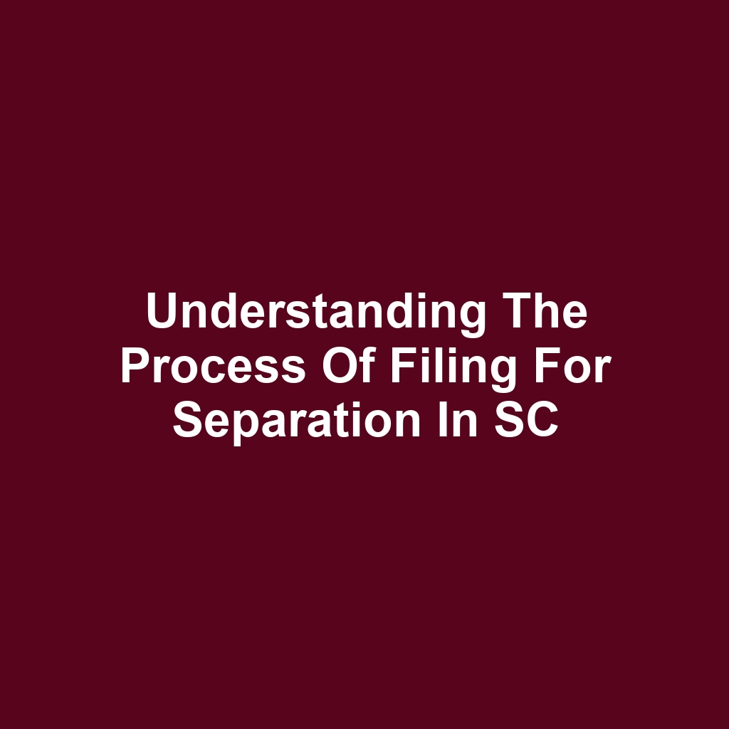 Understanding the Process of Filing for Separation in SC