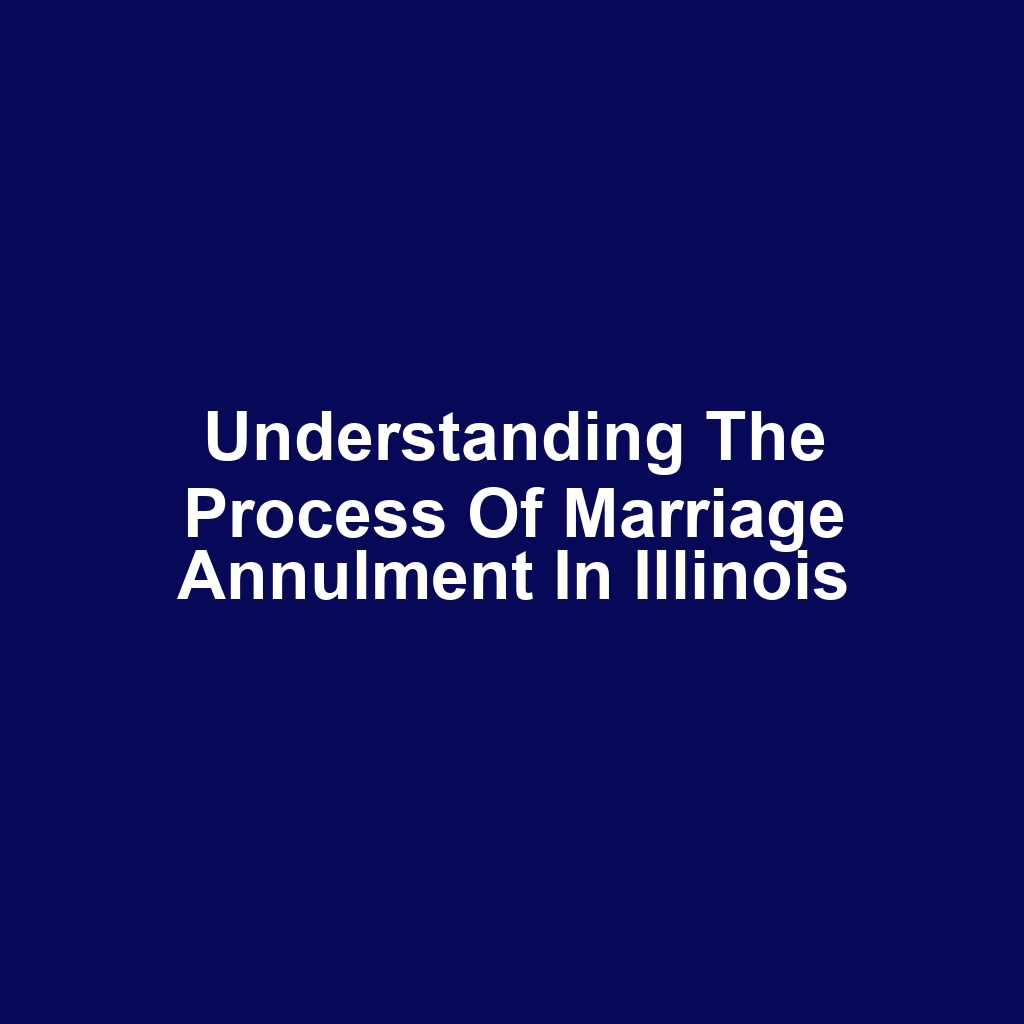 Understanding the Process of Marriage Annulment in Illinois