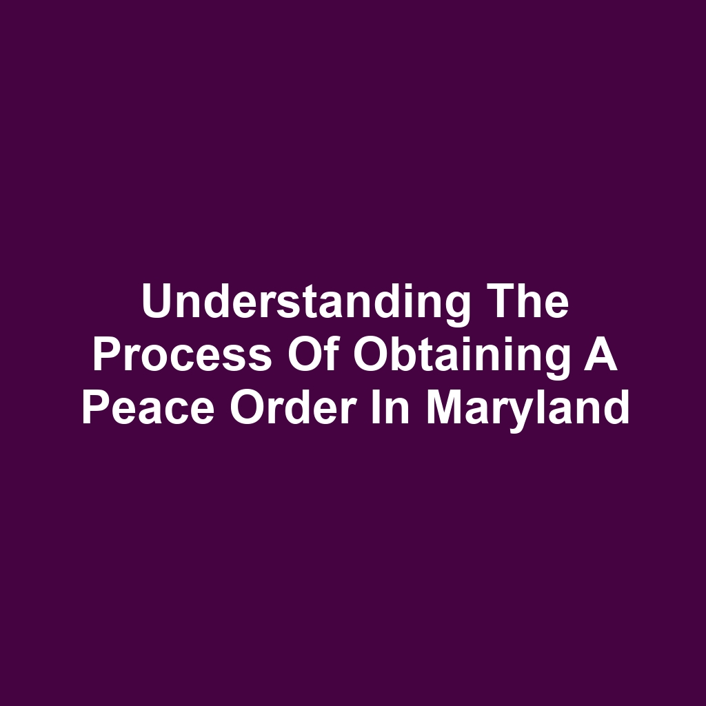 Understanding the Process of Obtaining a Peace Order in Maryland