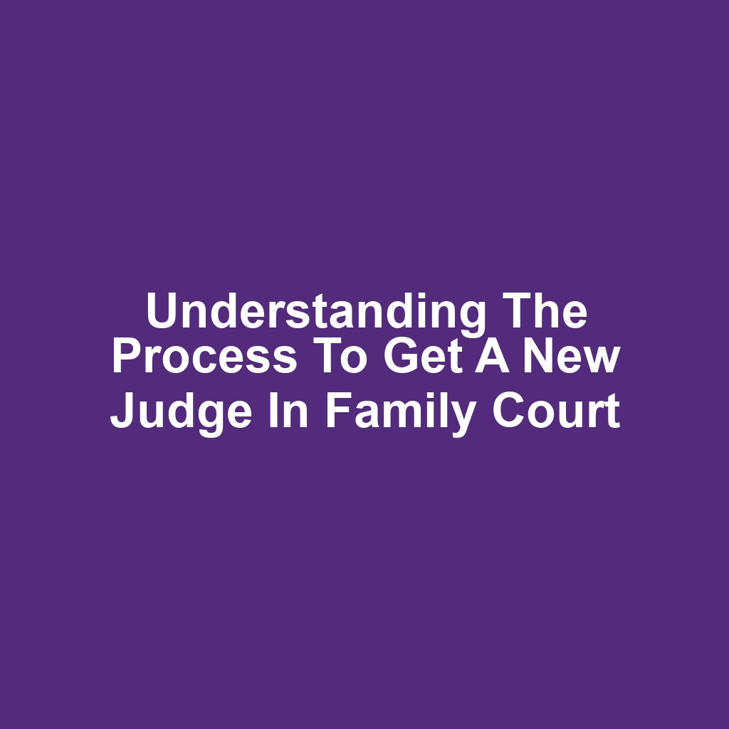 Understanding the Process to Get a New Judge in Family Court