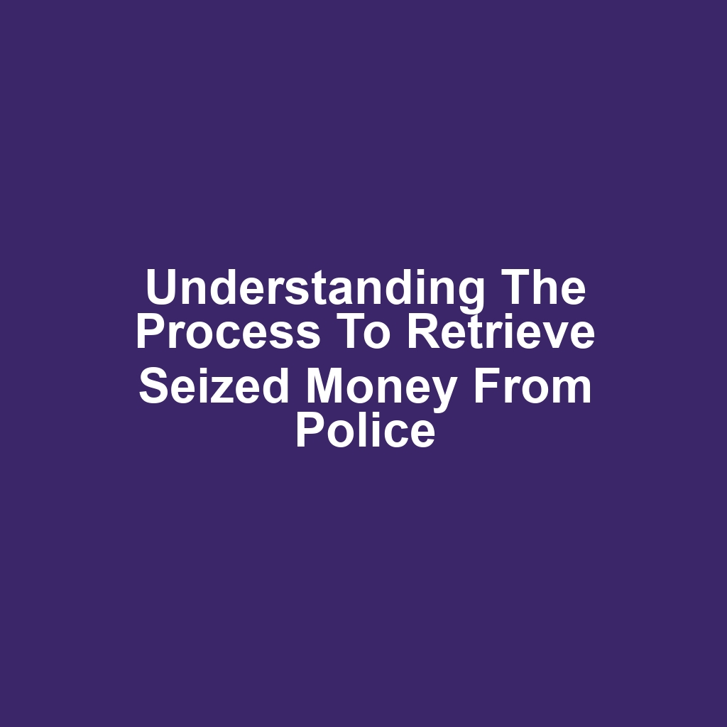 Understanding the process to retrieve seized money from police