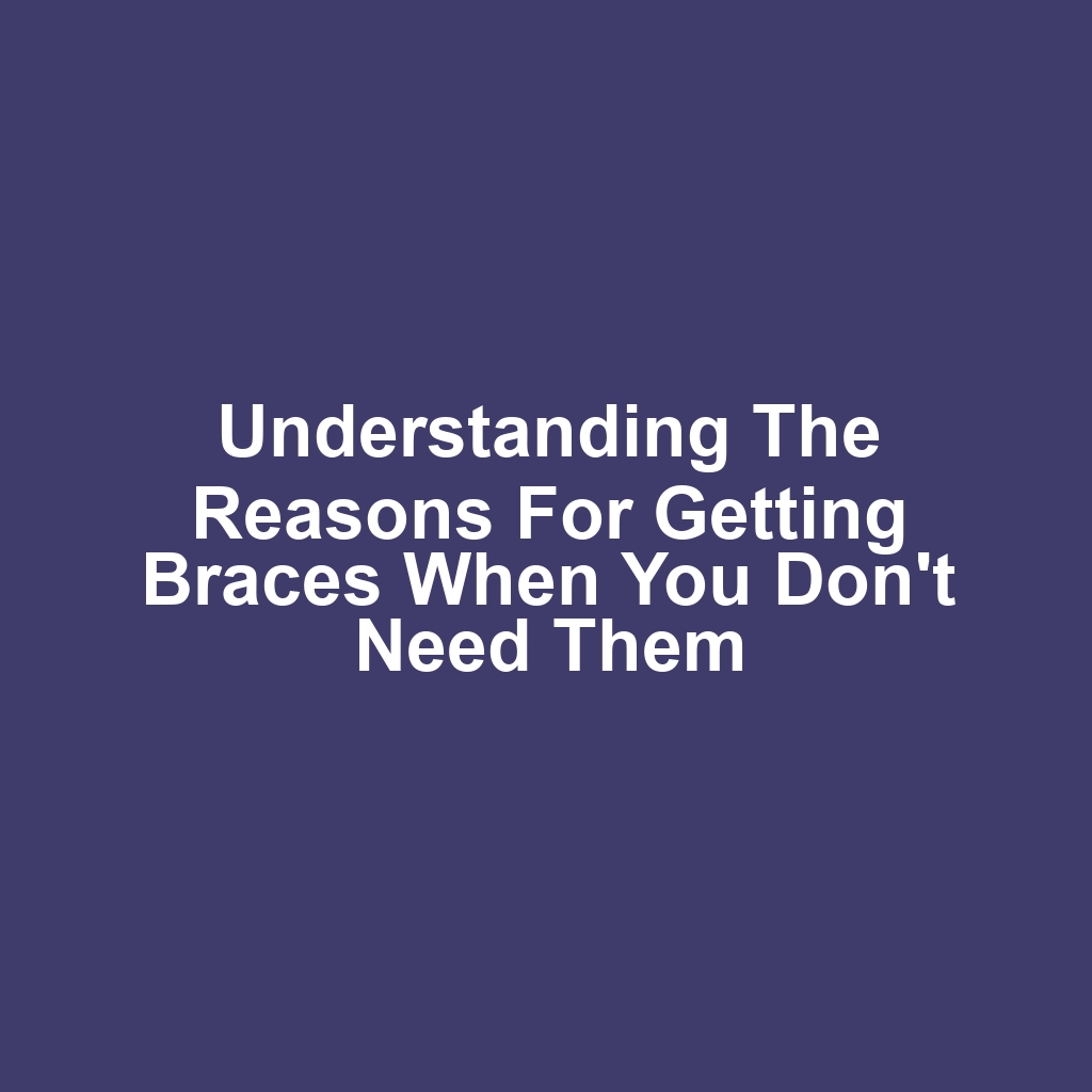 Understanding the Reasons for Getting Braces When You Don't Need Them