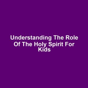 Understanding the Role of the Holy Spirit for Kids