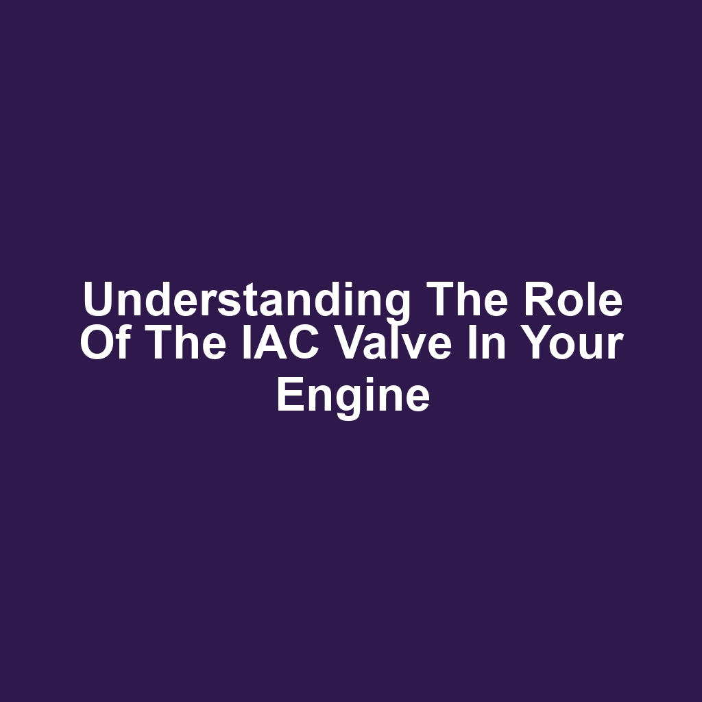 Understanding the Role of the IAC Valve in Your Engine