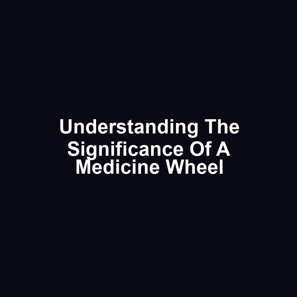 Understanding the Significance of a Medicine Wheel