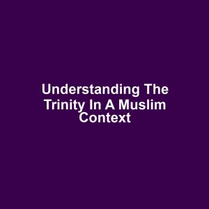 Understanding the Trinity in a Muslim Context