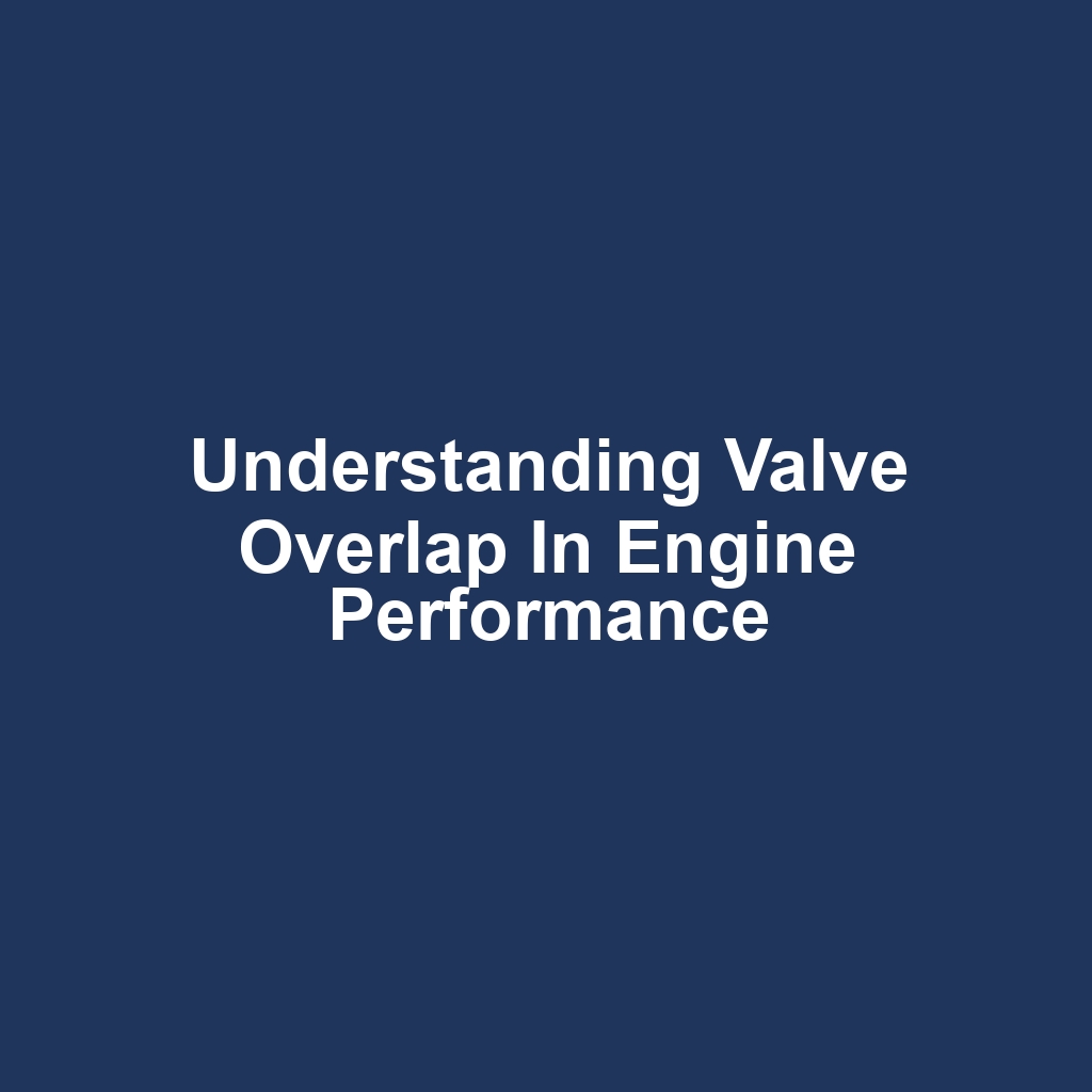 Understanding Valve Overlap in Engine Performance