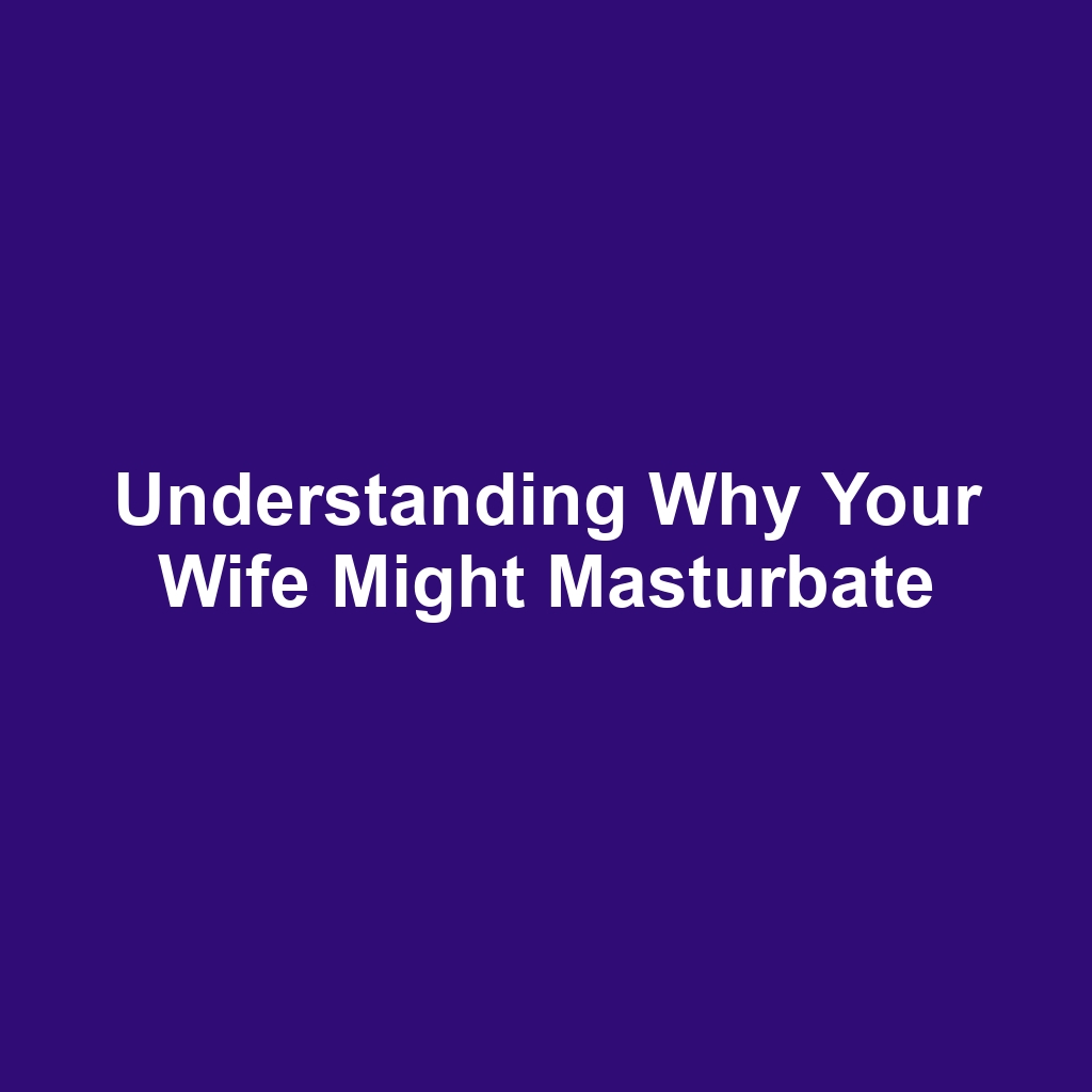 Understanding Why Your Wife Might Masturbate