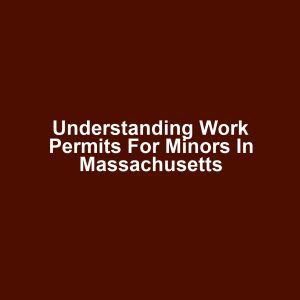 Understanding Work Permits for Minors in Massachusetts