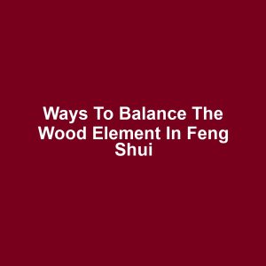 Ways to Balance the Wood Element in Feng Shui