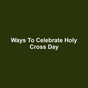 Ways to Celebrate Holy Cross Day