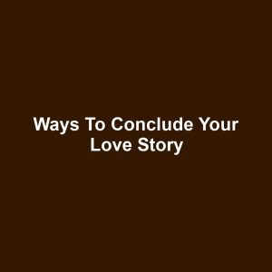 Ways to Conclude Your Love Story