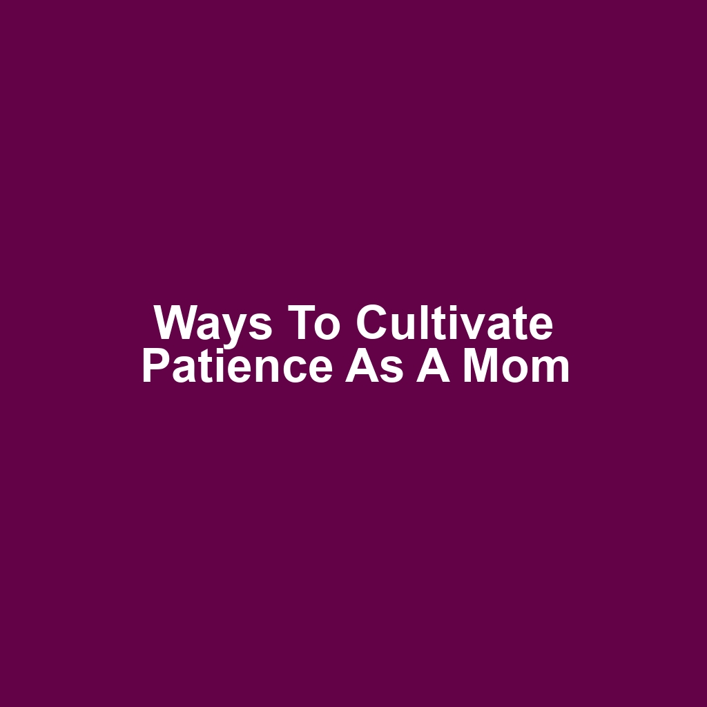 Ways to Cultivate Patience as a Mom