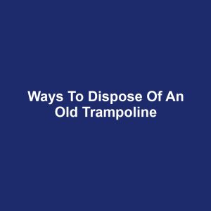Ways to Dispose of an Old Trampoline