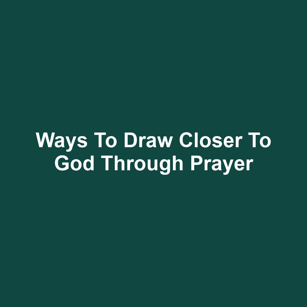 Ways to Draw Closer to God Through Prayer
