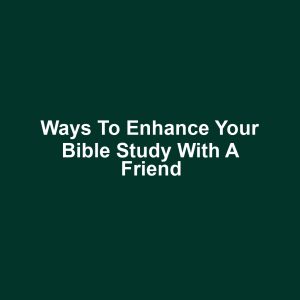 Ways to enhance your bible study with a friend