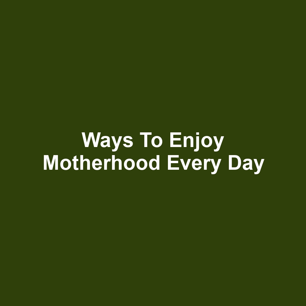 Ways to Enjoy Motherhood Every Day