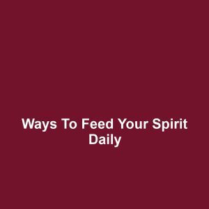 Ways to Feed Your Spirit Daily
