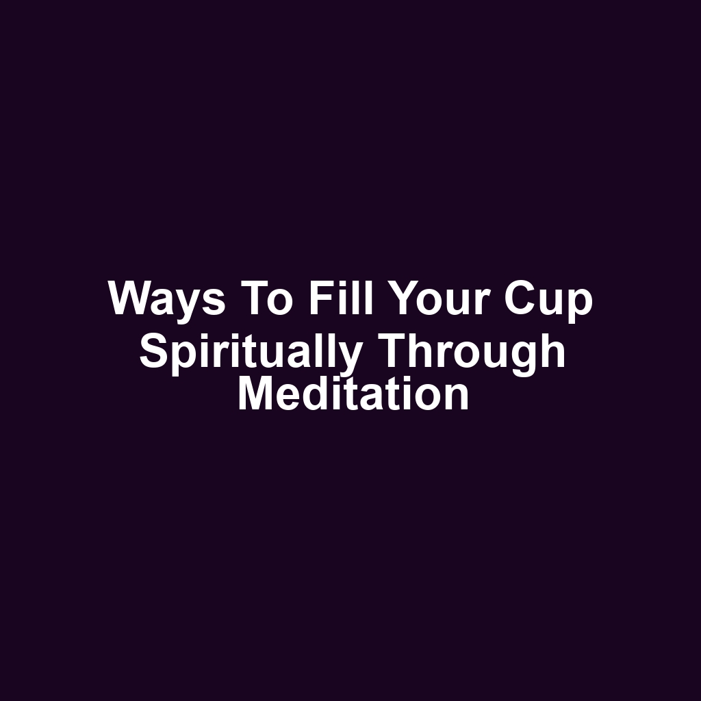 Ways to Fill Your Cup Spiritually Through Meditation