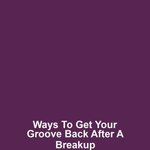 Ways to Get Your Groove Back After a Breakup