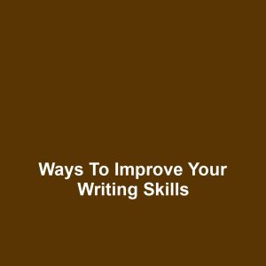 Ways to Improve Your Writing Skills